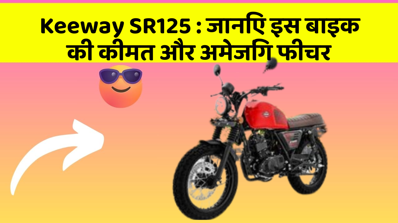 Keeway SR125: क्या आपकी कार में ये अद्भुत फीचर हैं?