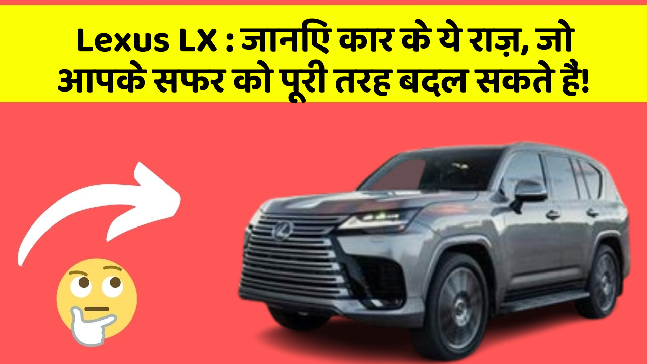 Lexus LX:जानिए कार के ये राज़, जो आपके सफर को पूरी तरह बदल सकते हैं!
