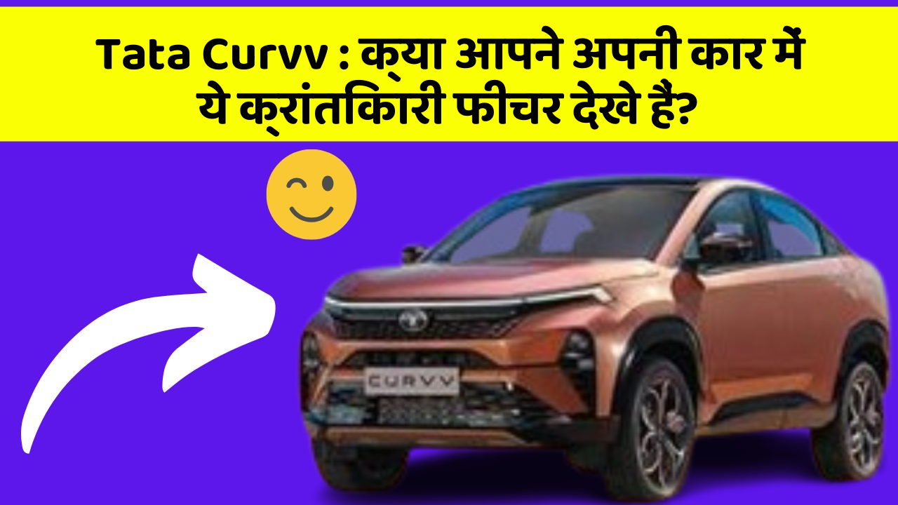 Tata Curvv:क्या आपने अपनी कार में ये क्रांतिकारी फीचर देखे हैं?