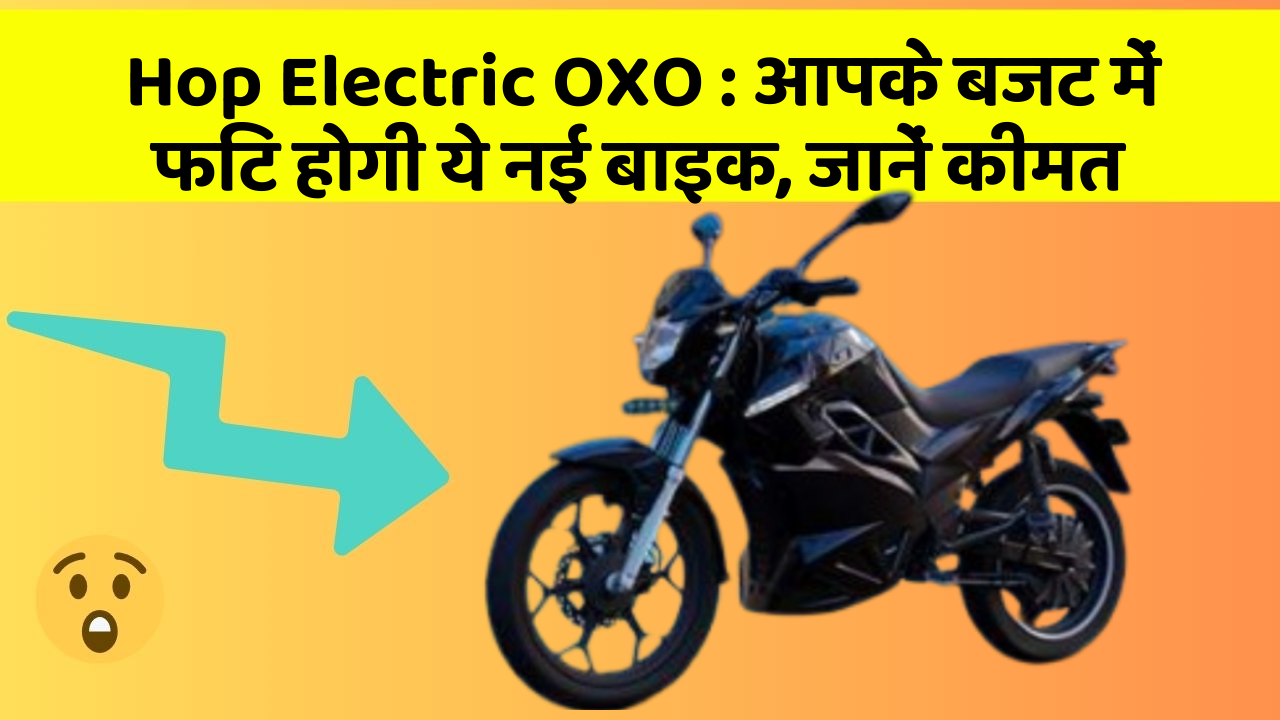 Hop Electric OXO : आपके बजट में फिट होगी ये नई बाइक, जानें कीमत