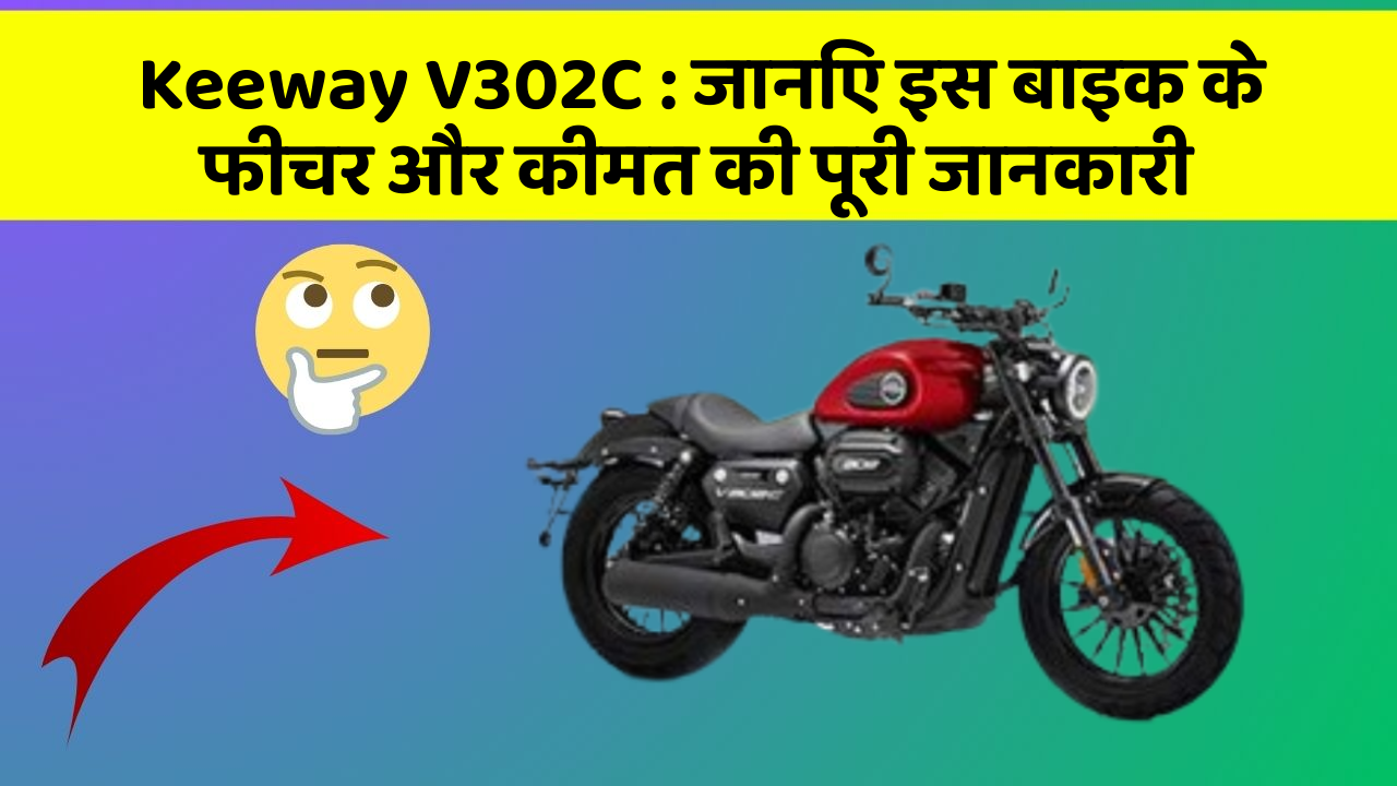 Keeway V302C: जानिए इस बाइक के फीचर और कीमत की पूरी जानकारी