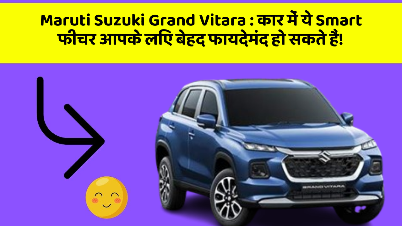 Maruti Suzuki Grand Vitara: कार में ये Smart फीचर आपके लिए बेहद फायदेमंद हो सकते हैं!
