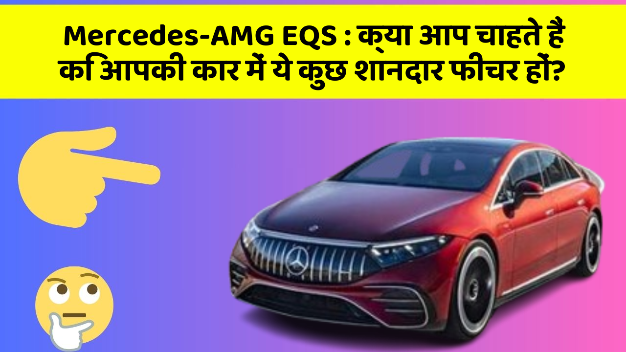 Mercedes-AMG EQS:क्या आप चाहते हैं कि आपकी कार में ये कुछ शानदार फीचर हों?