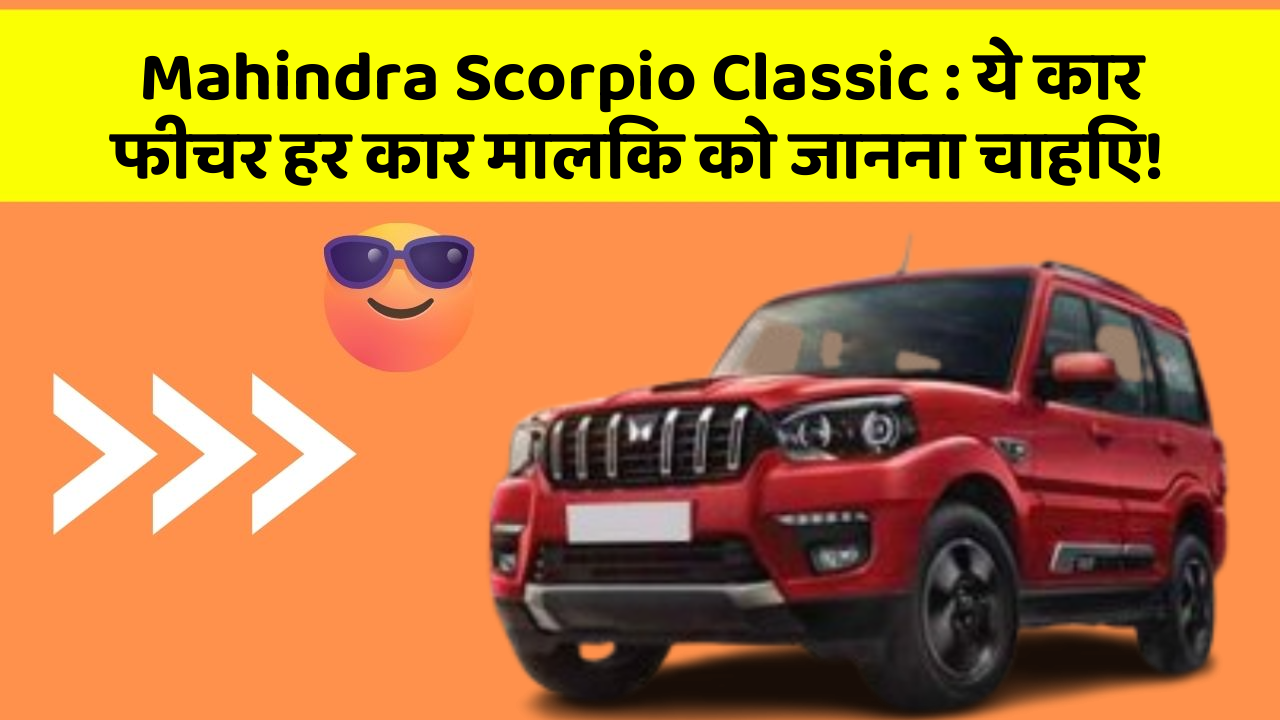 Mahindra Scorpio Classic: ये कार फीचर हर कार मालिक को जानना चाहिए!