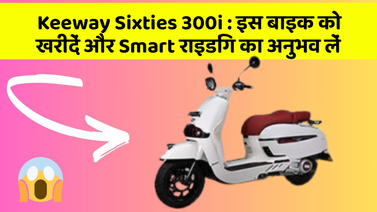 Keeway Sixties 300i : इस बाइक को खरीदें और Smart राइडिंग का अनुभव लें