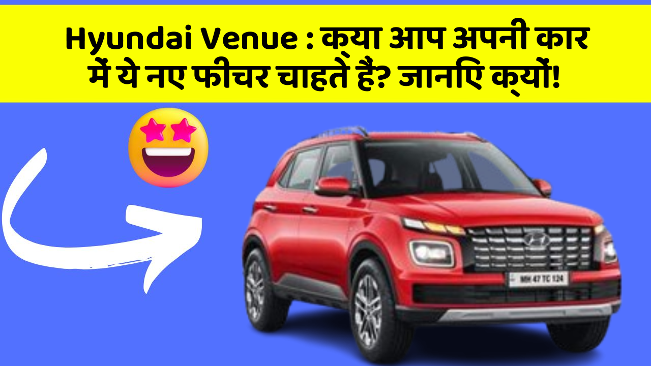 Hyundai Venue: क्या आप अपनी कार में ये नए फीचर चाहते हैं? जानिए क्यों!