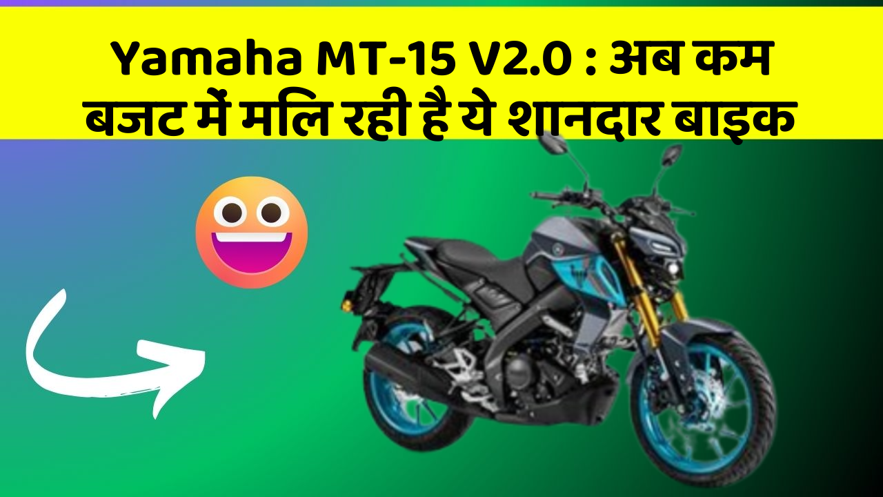 Yamaha MT-15 V2.0: अब कम बजट में मिल रही है ये शानदार बाइक