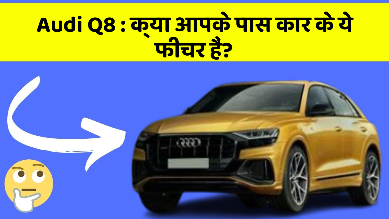 Audi Q8: क्या आपके पास कार के ये फीचर हैं?