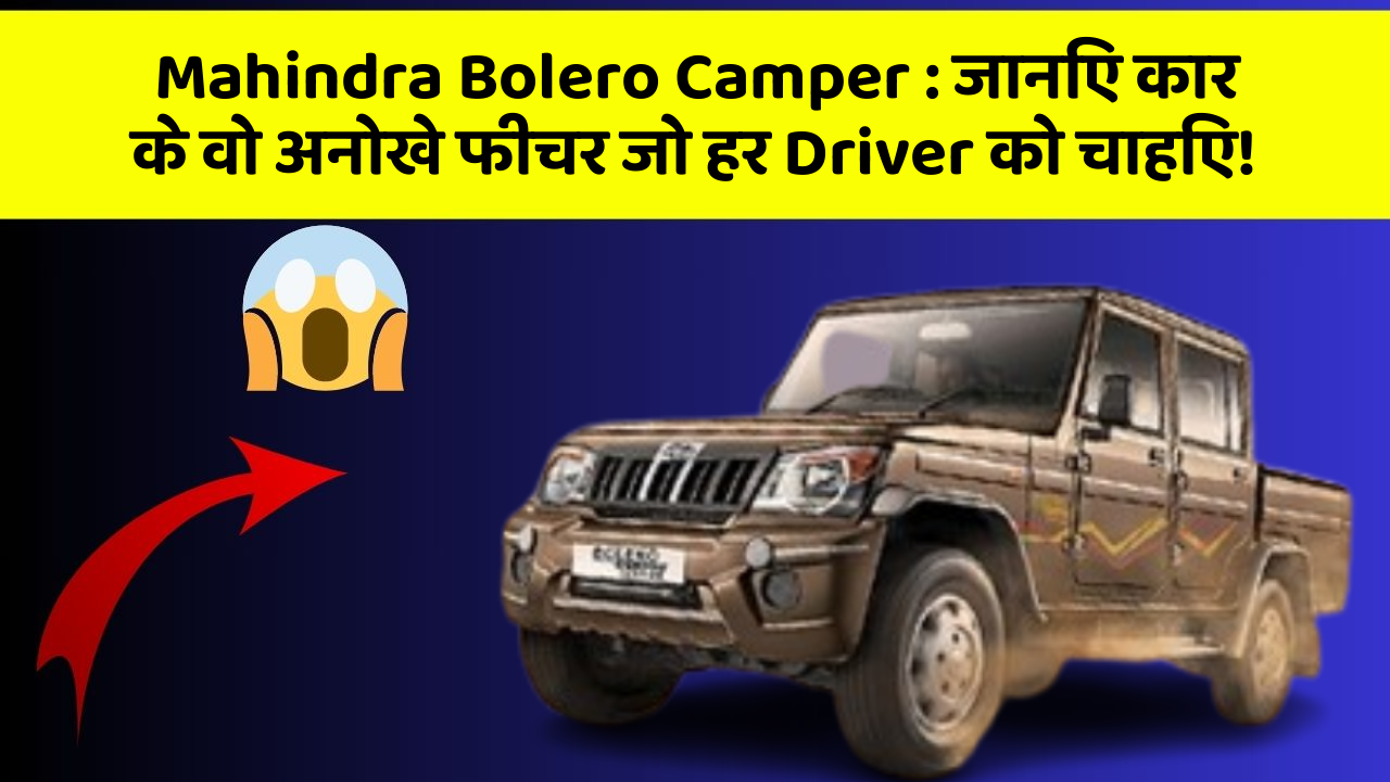 Mahindra Bolero Camper : जानिए कार के वो अनोखे फीचर जो हर Driver को चाहिए!