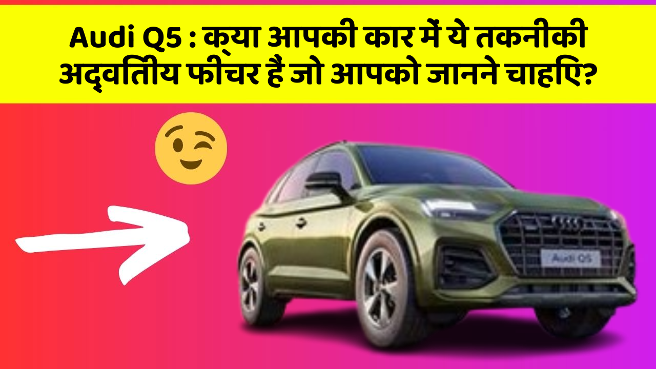 Audi Q5: क्या आपकी कार में ये तकनीकी अद्वितीय फीचर हैं जो आपको जानने चाहिए?