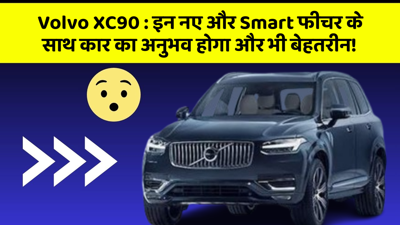 Volvo XC90: इन नए और Smart फीचर के साथ कार का अनुभव होगा और भी बेहतरीन!