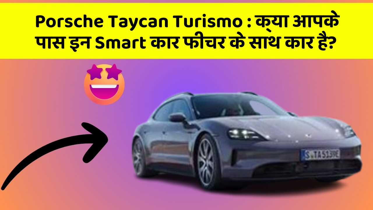 Porsche Taycan Turismo:क्या आपके पास इन Smart कार फीचर के साथ कार है?