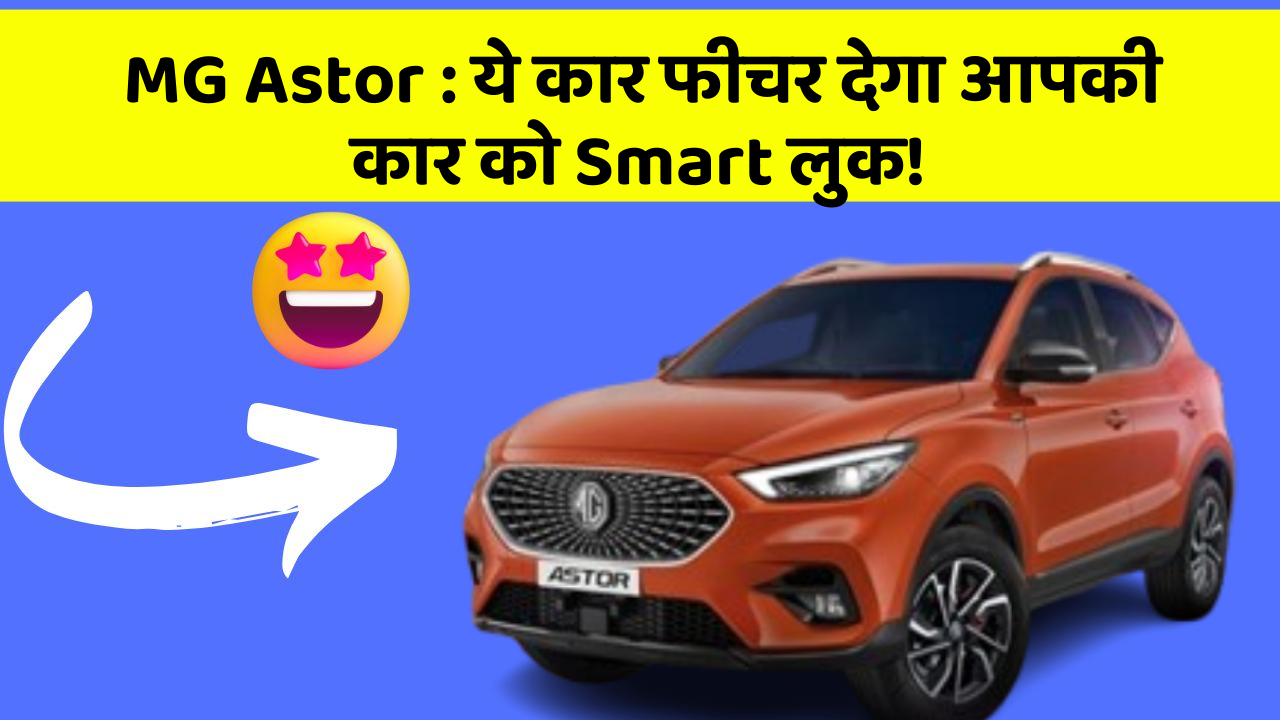 MG Astor:ये कार फीचर देगा आपकी कार को Smart लुक!