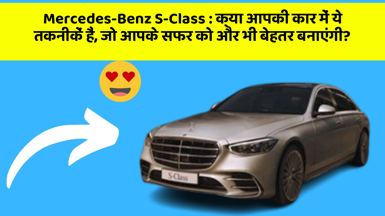 Mercedes-Benz S-Class: क्या आपकी कार में ये तकनीकें हैं, जो आपके सफर को और भी बेहतर बनाएंगी?