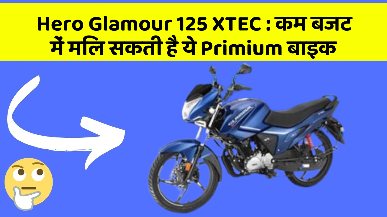 Hero Glamour 125 XTEC: कम बजट में मिल सकती है ये Primium बाइक