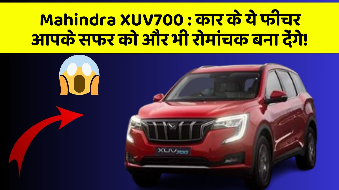 Mahindra XUV700:कार के ये फीचर आपके सफर को और भी रोमांचक बना देंगे!