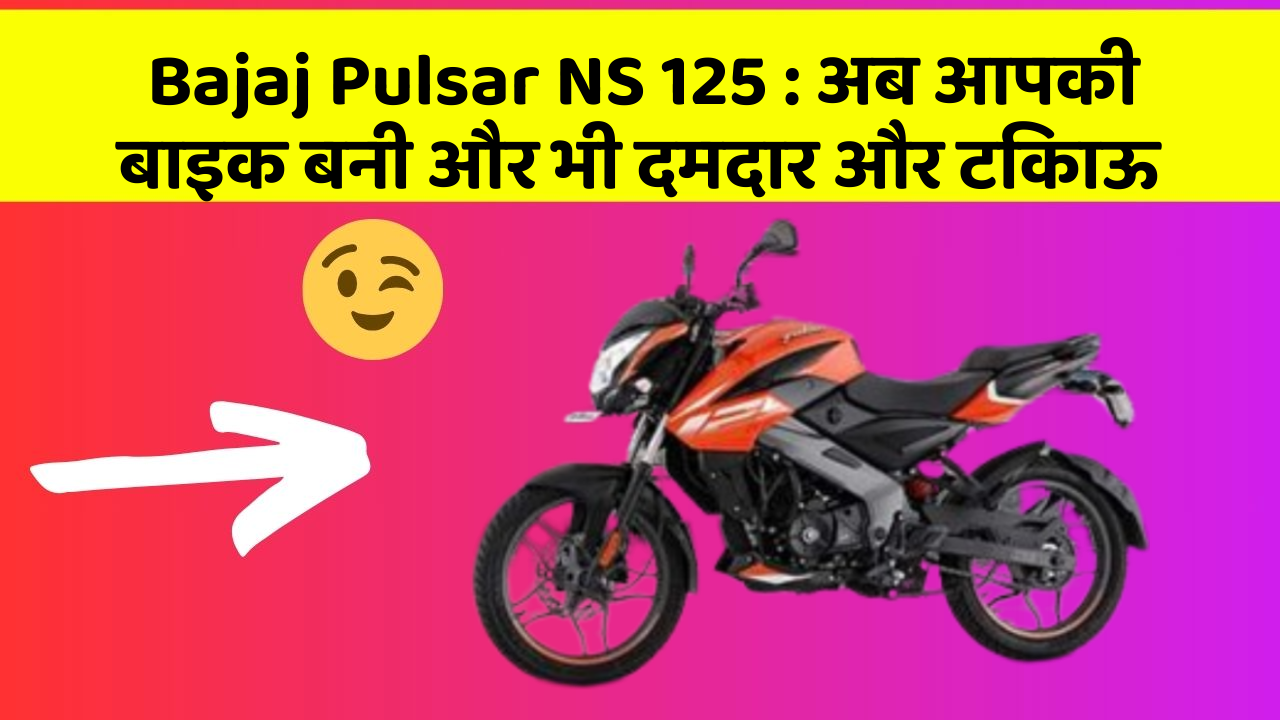 Bajaj Pulsar NS 125 : अब आपकी बाइक बनी और भी दमदार और टिकाऊ