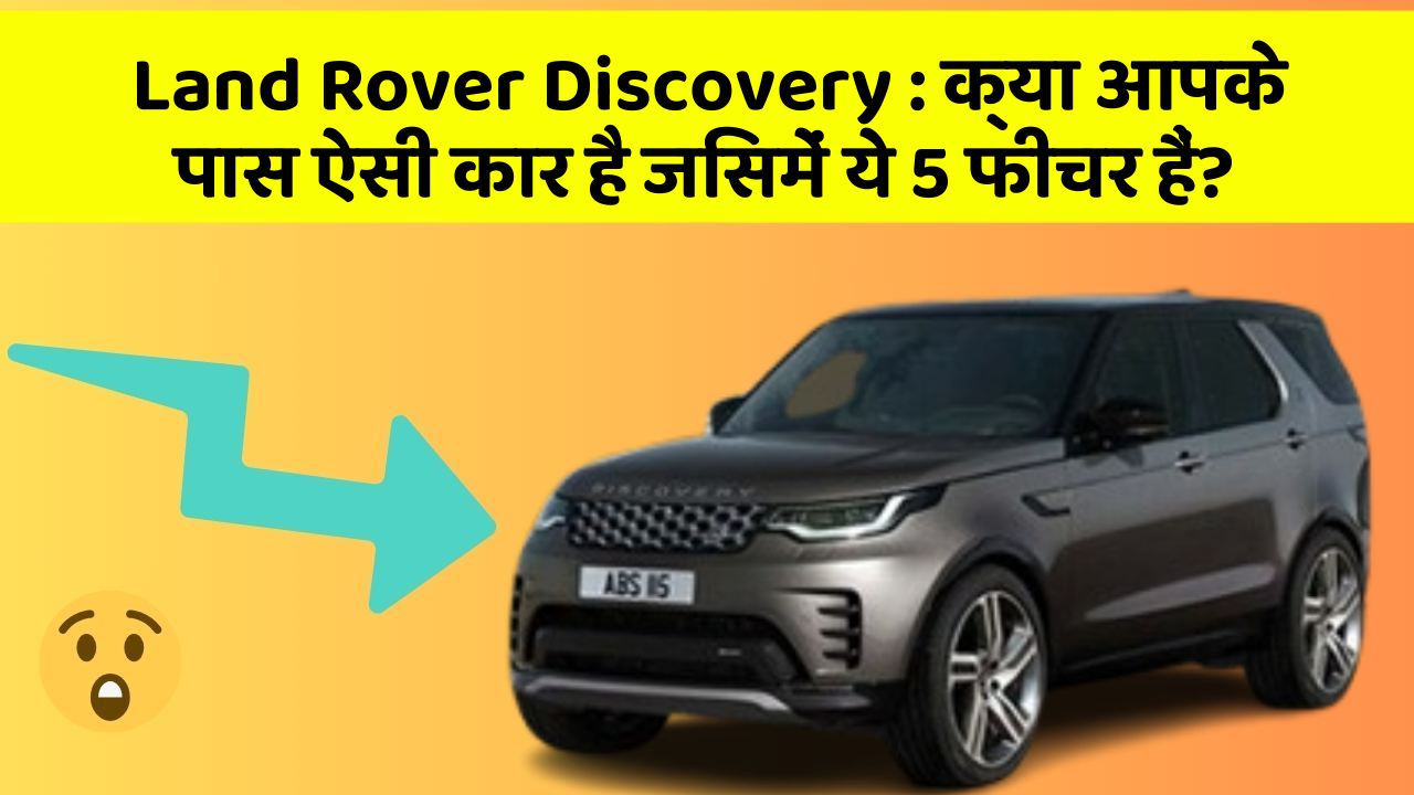 Land Rover Discovery: क्या आपके पास ऐसी कार है जिसमें ये 5 फीचर हैं?