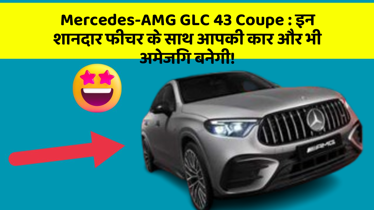 Mercedes-AMG GLC 43 Coupe: इन शानदार फीचर के साथ आपकी कार और भी अमेजिंग बनेगी!