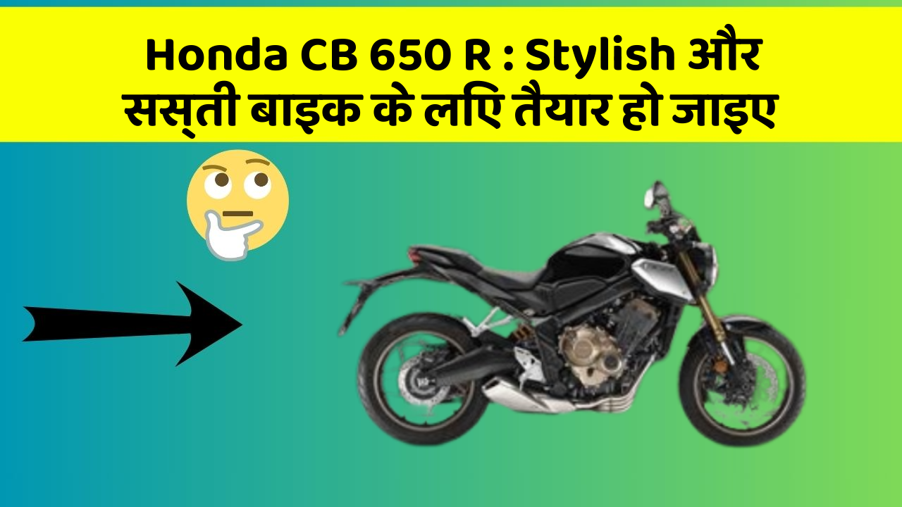 Honda CB 650 R: Stylish और सस्ती बाइक के लिए तैयार हो जाइए