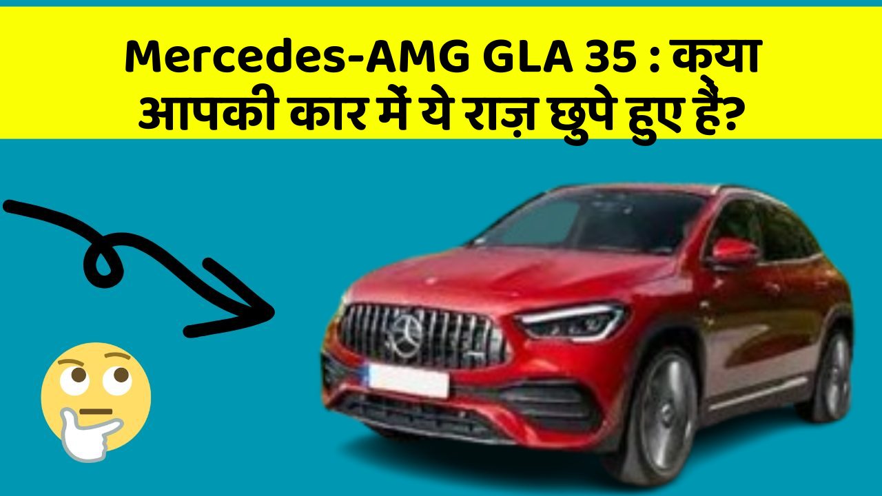 Mercedes-AMG GLA 35: क्या आपकी कार में ये राज़ छुपे हुए हैं?