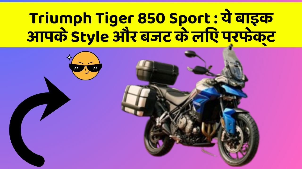 Triumph Tiger 850 Sport: ये बाइक आपके Style और बजट के लिए परफेक्ट