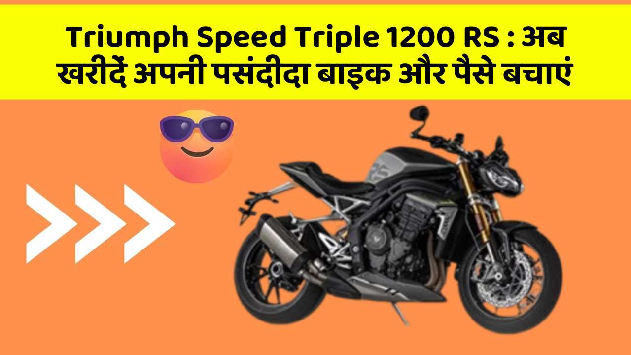 Triumph Speed Triple 1200 RS: अब खरीदें अपनी पसंदीदा बाइक और पैसे बचाएं