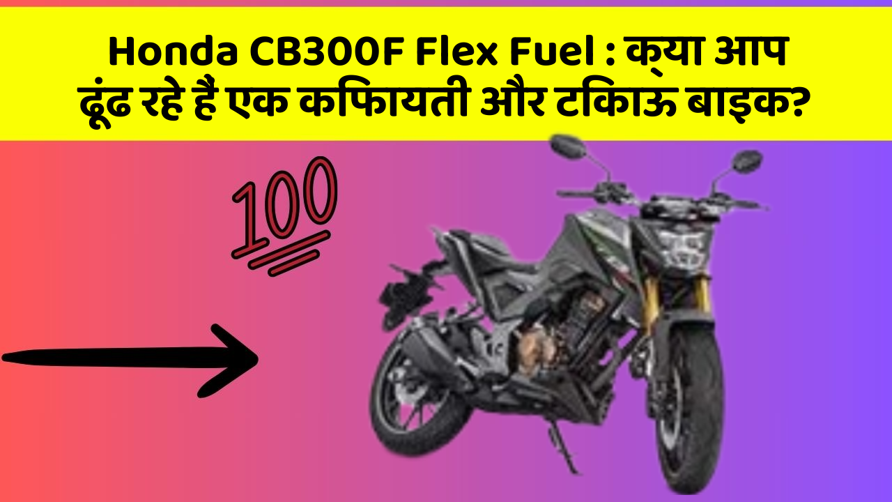 Honda CB300F Flex Fuel: क्या आप ढूंढ रहे हैं एक किफायती और टिकाऊ बाइक?