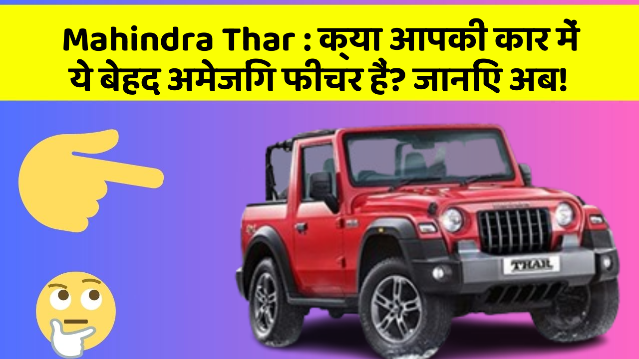 Mahindra Thar: क्या आपकी कार में ये बेहद अमेजिंग फीचर हैं? जानिए अब!