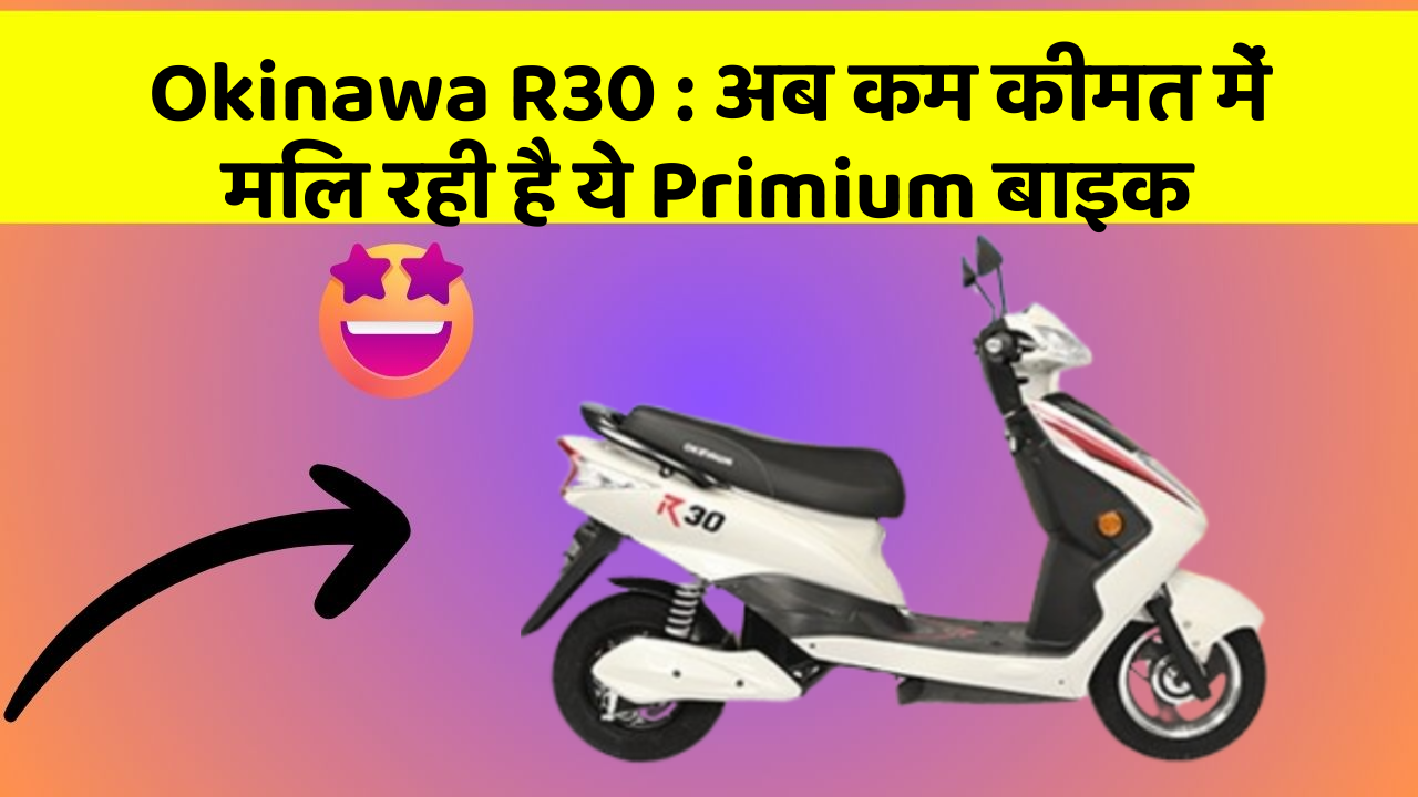 Okinawa R30 : अब कम कीमत में मिल रही है ये Primium बाइक