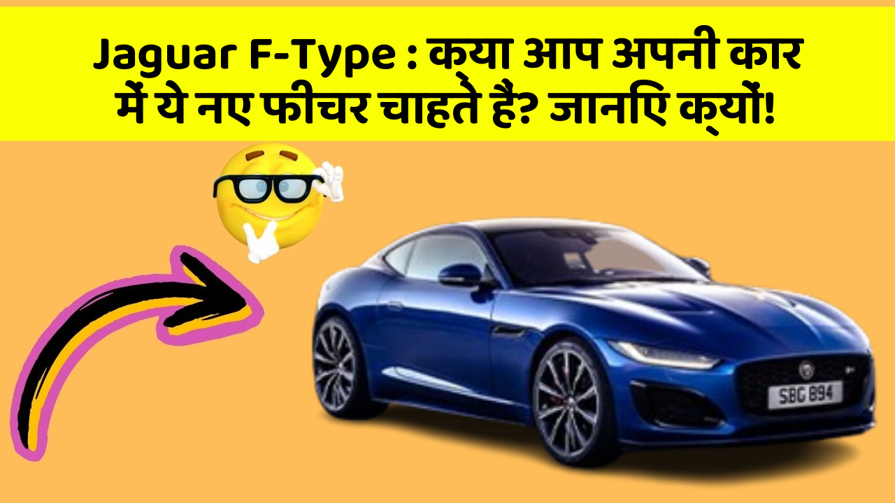 Jaguar F-Type: क्या आप अपनी कार में ये नए फीचर चाहते हैं? जानिए क्यों!