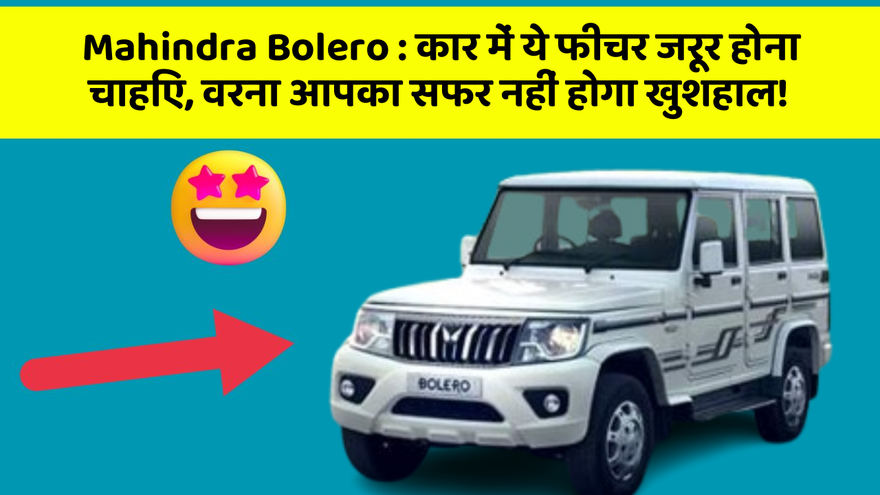 Mahindra Bolero : कार में ये फीचर जरूर होना चाहिए, वरना आपका सफर नहीं होगा खुशहाल!
