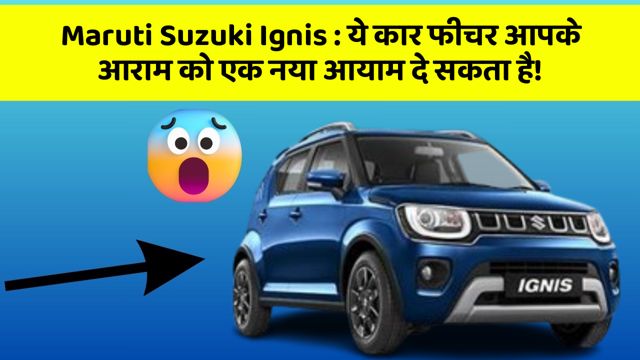 Maruti Suzuki Ignis: ये कार फीचर आपके आराम को एक नया आयाम दे सकता है!