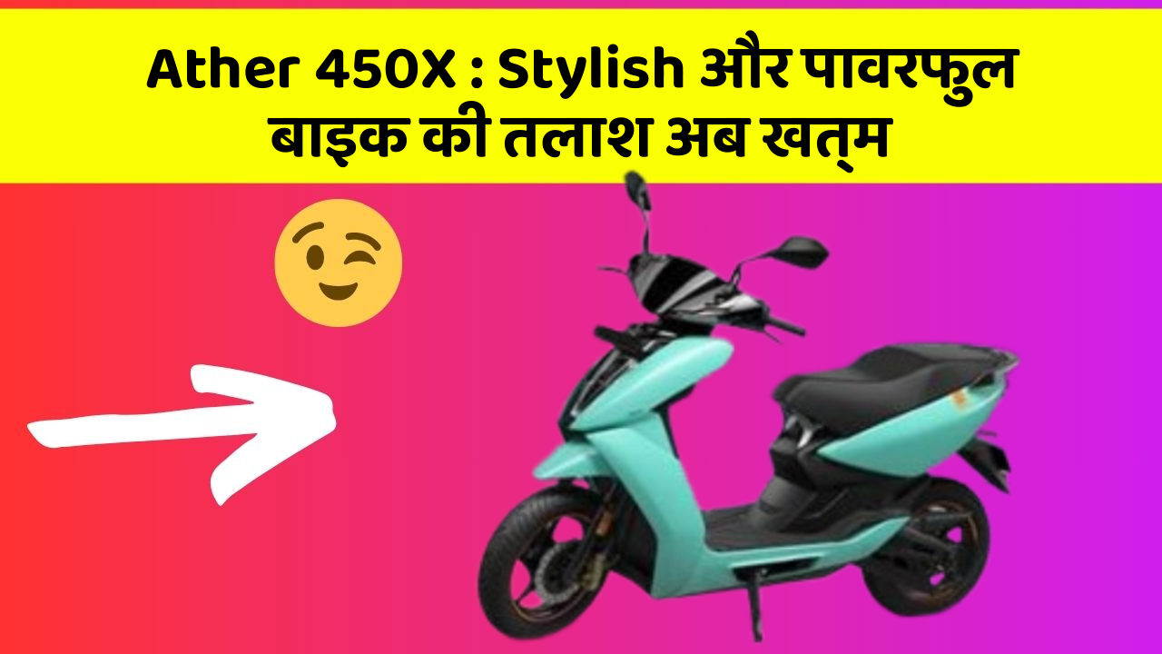 Ather 450X : Stylish और पावरफुल बाइक की तलाश अब खत्म