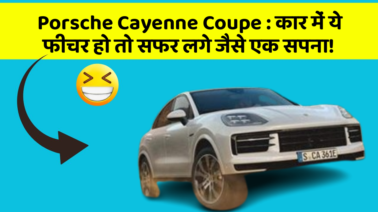 Porsche Cayenne Coupe: कार में ये फीचर हो तो सफर लगे जैसे एक सपना!