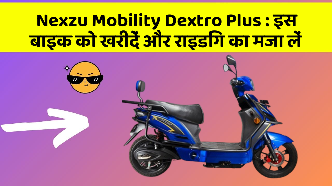 Nexzu Mobility Dextro Plus: इस बाइक को खरीदें और राइडिंग का मजा लें