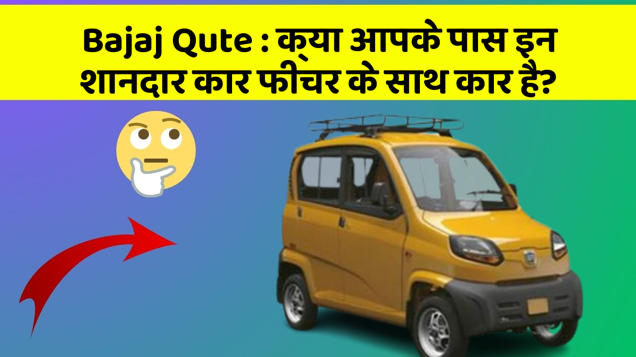 Bajaj Qute: क्या आपके पास इन शानदार कार फीचर के साथ कार है?