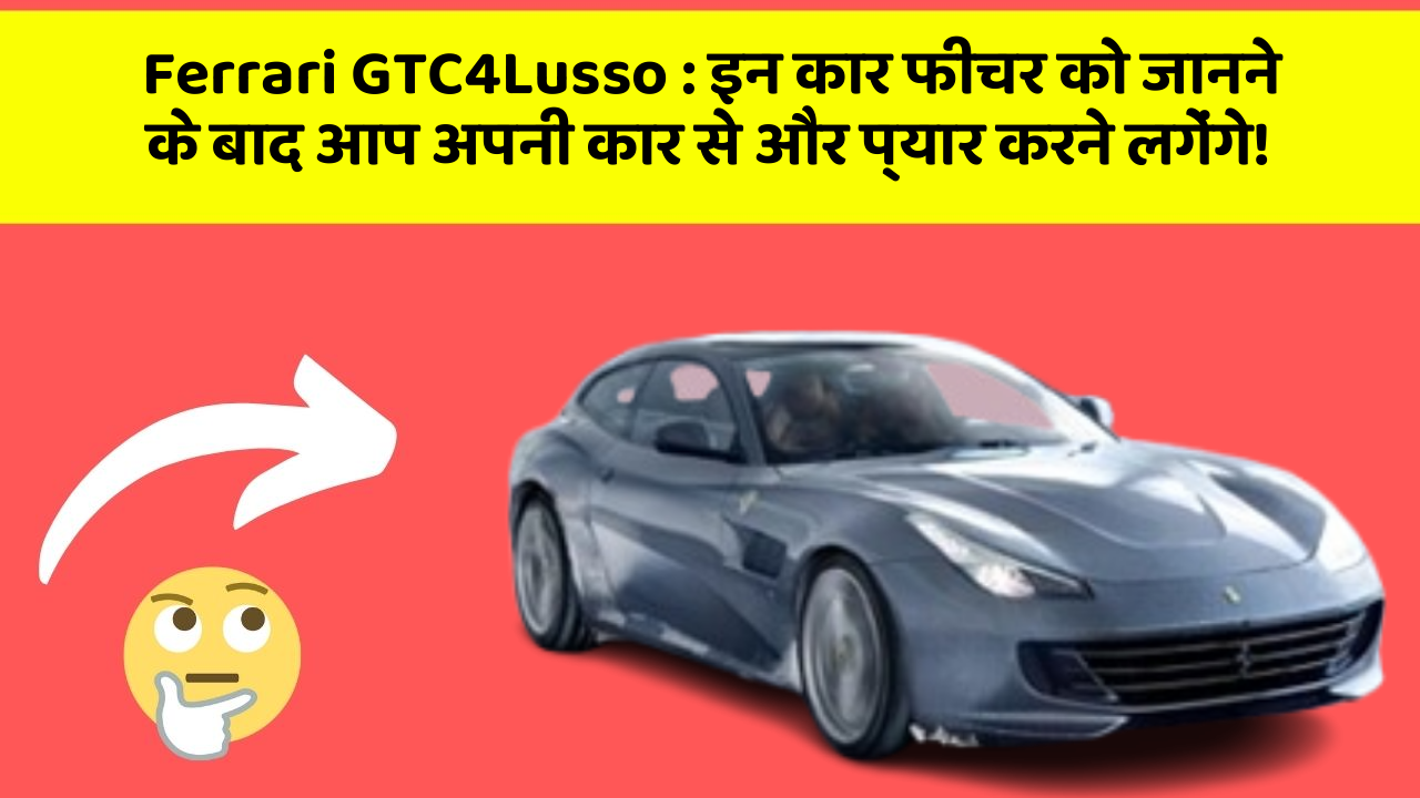 Ferrari GTC4Lusso: इन कार फीचर को जानने के बाद आप अपनी कार से और प्यार करने लगेंगे!