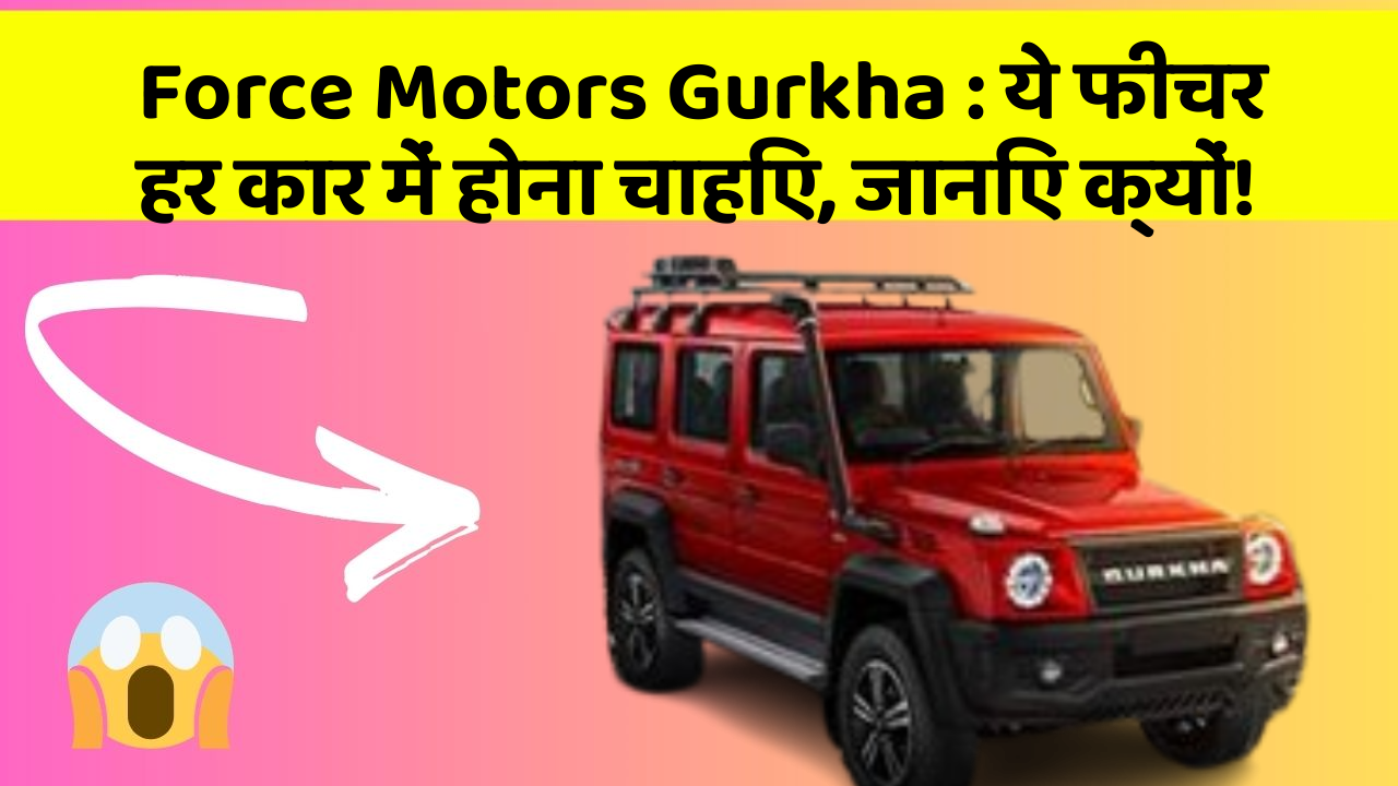 Force Motors Gurkha: ये फीचर हर कार में होना चाहिए, जानिए क्यों!