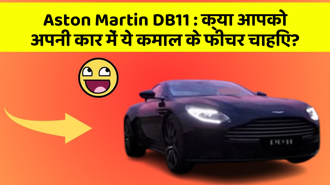Aston Martin DB11: क्या आपको अपनी कार में ये कमाल के फीचर चाहिए?