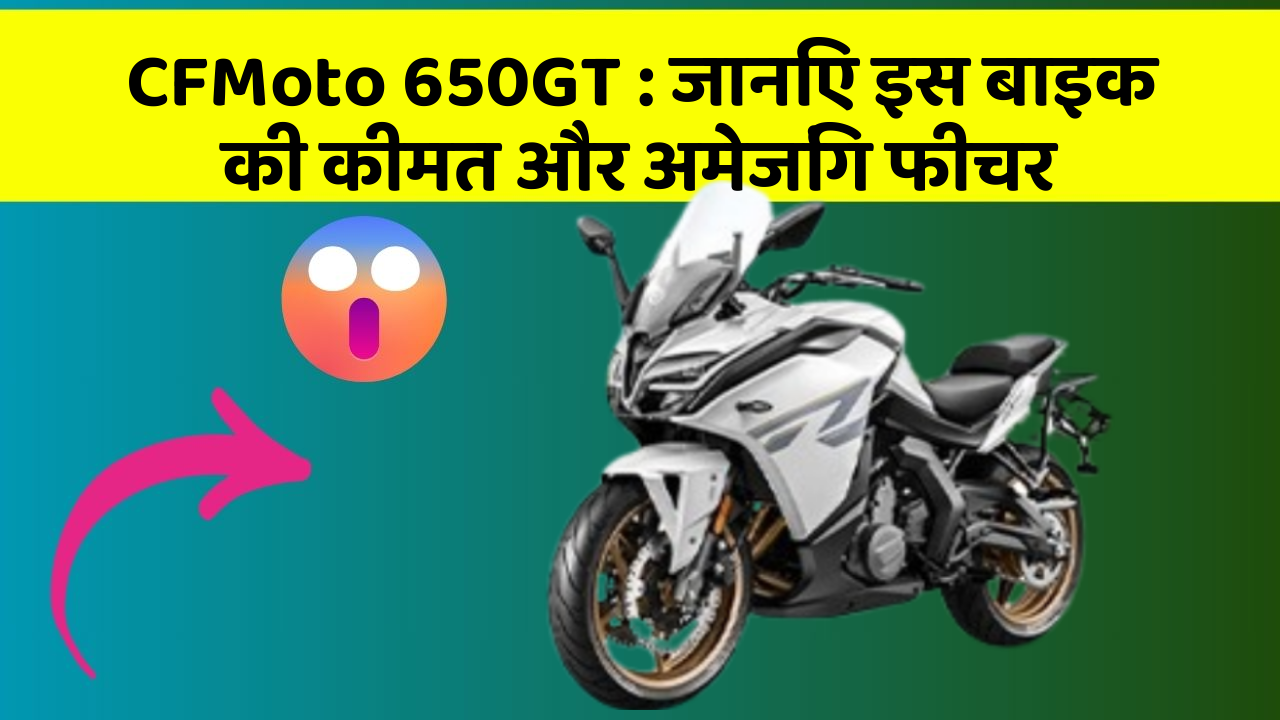 CFMoto 650GT: जानिए इस बाइक की कीमत और अमेजिंग फीचर