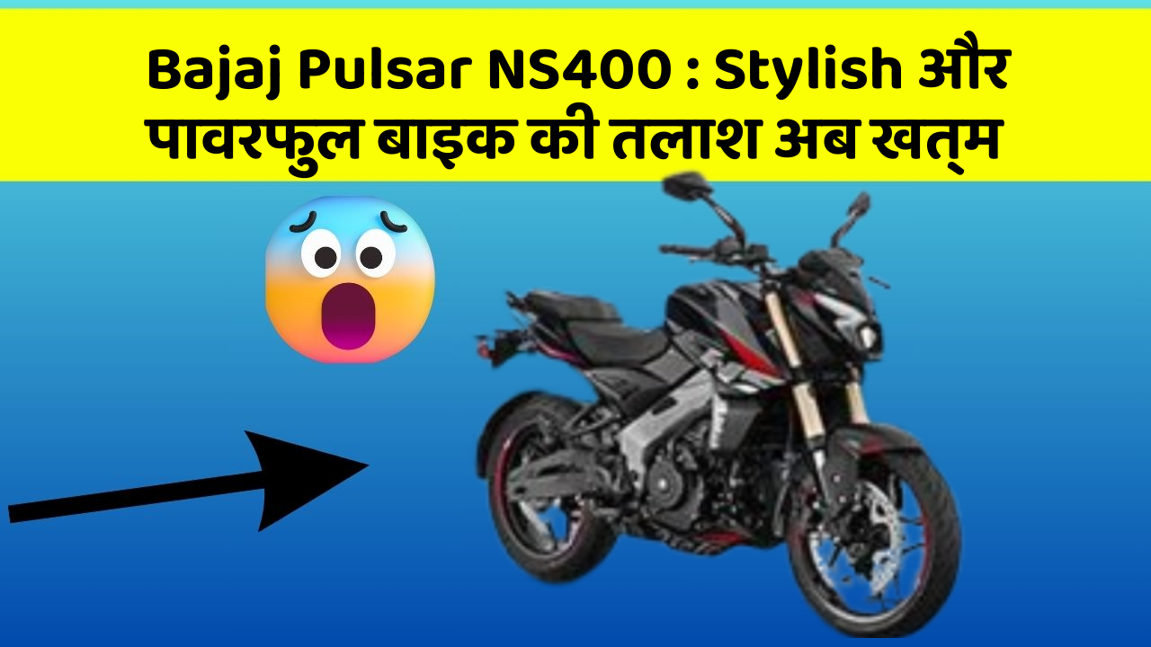 Bajaj Pulsar NS400: Stylish और पावरफुल बाइक की तलाश अब खत्म