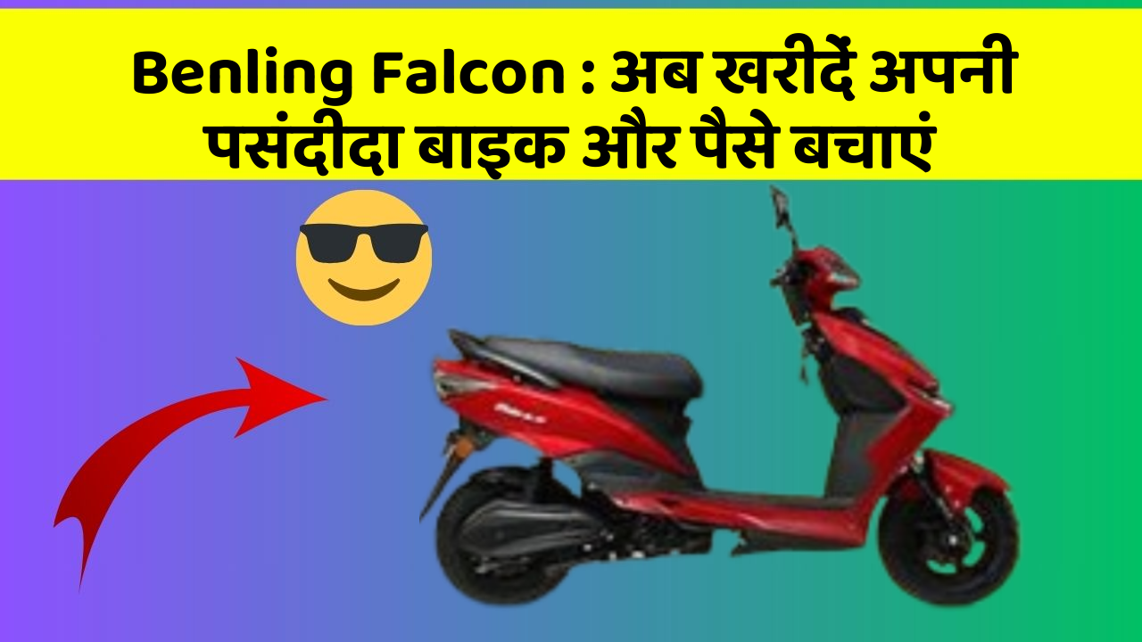Benling Falcon: अब खरीदें अपनी पसंदीदा बाइक और पैसे बचाएं