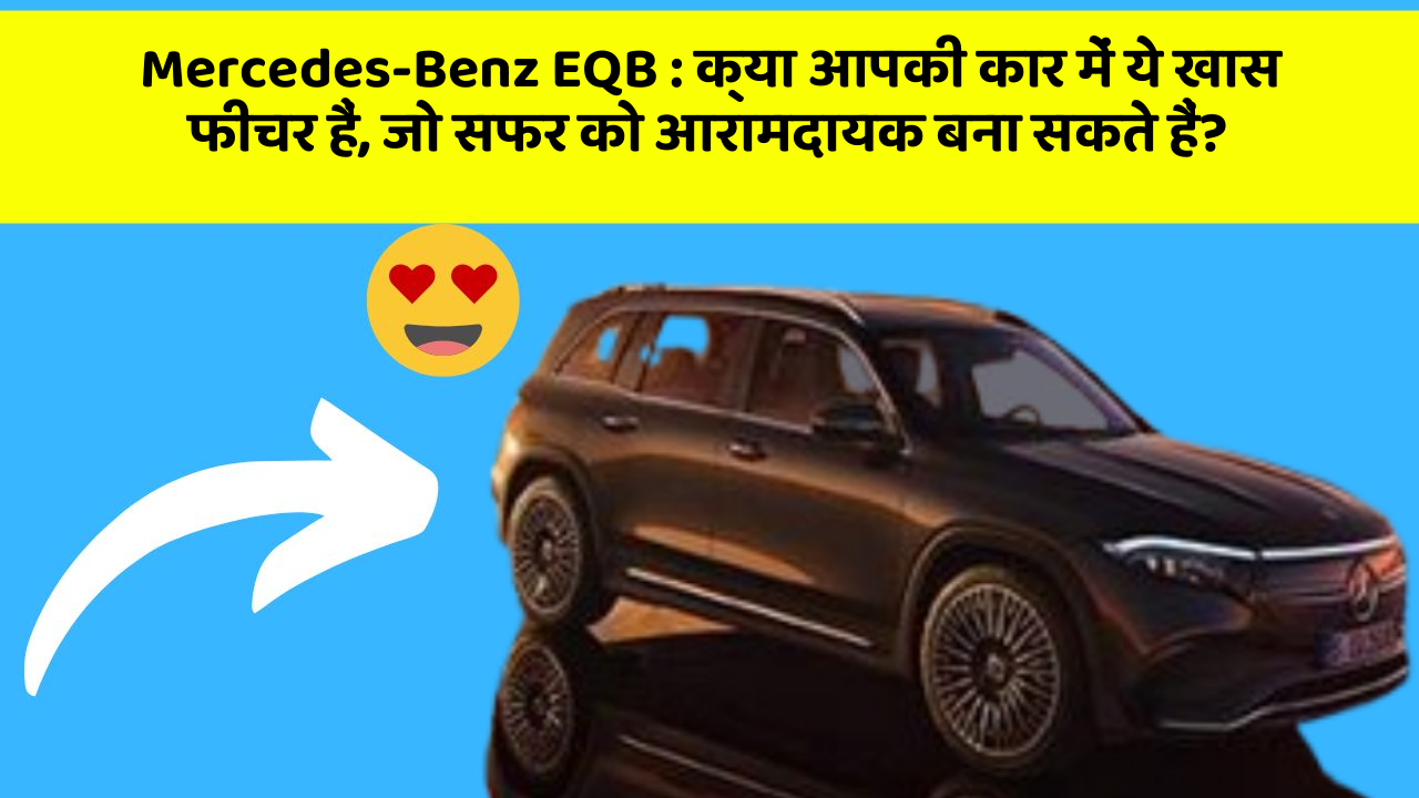 Mercedes-Benz EQB:क्या आपकी कार में ये खास फीचर हैं, जो सफर को आरामदायक बना सकते हैं?