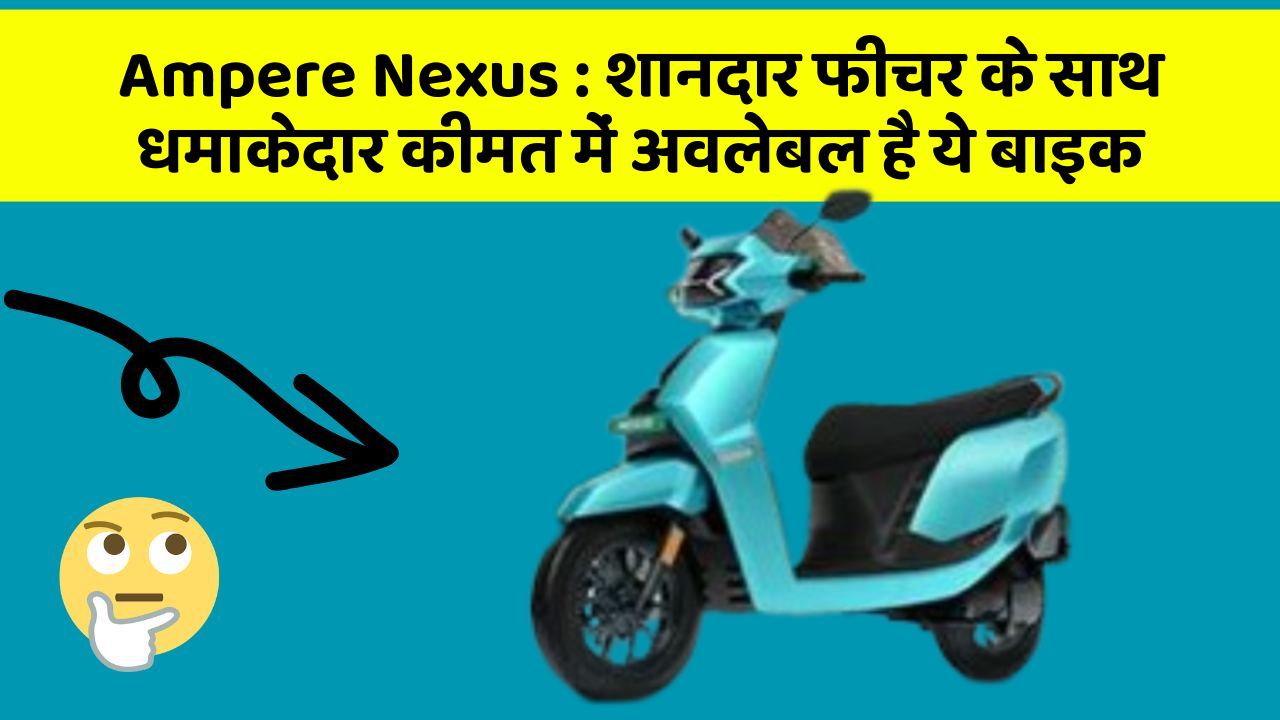 Ampere Nexus: शानदार फीचर के साथ धमाकेदार कीमत में अवलेबल है ये बाइक