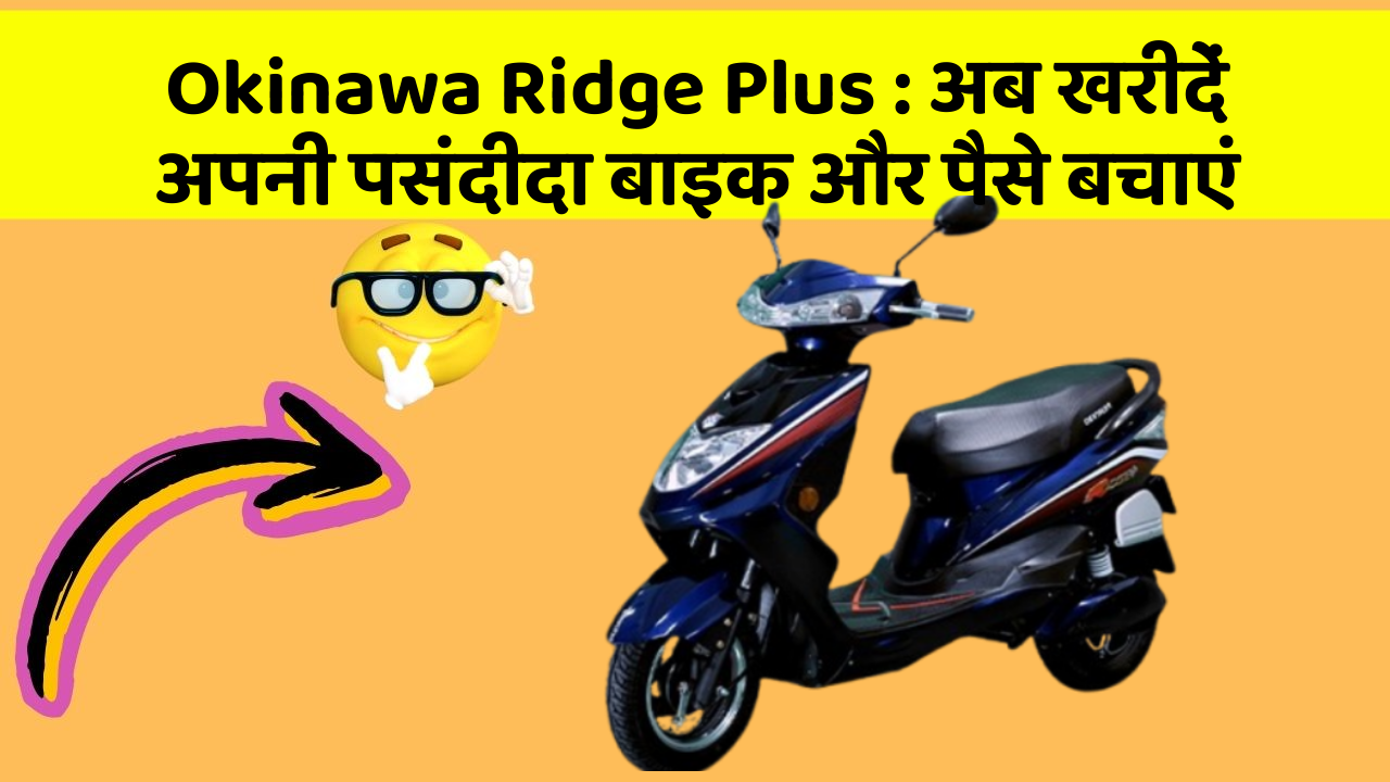 Okinawa Ridge Plus : अब खरीदें अपनी पसंदीदा बाइक और पैसे बचाएं