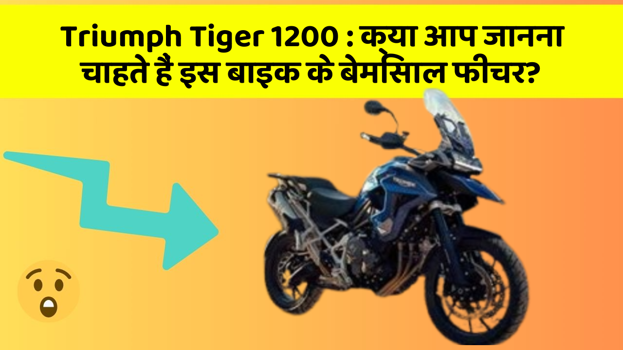Triumph Tiger 1200 : क्या आप जानना चाहते हैं इस बाइक के बेमिसाल फीचर?