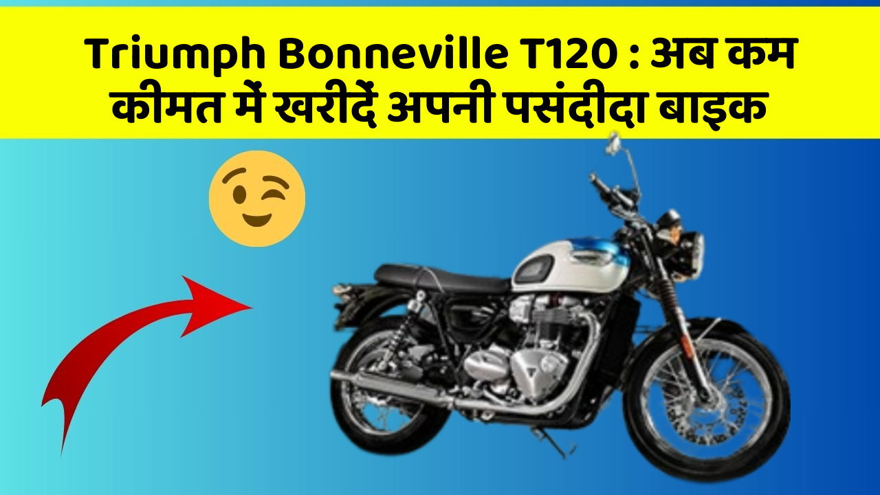 Triumph Bonneville T120: अब कम कीमत में खरीदें अपनी पसंदीदा बाइक
