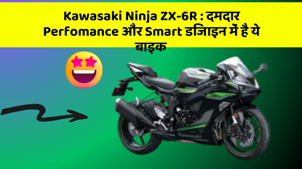 Kawasaki Ninja ZX-6R: दमदार Perfomance और Smart डिजाइन में है ये बाइक