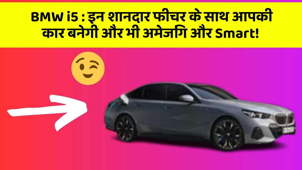 BMW i5 : इन शानदार फीचर के साथ आपकी कार बनेगी और भी अमेजिंग और Smart!